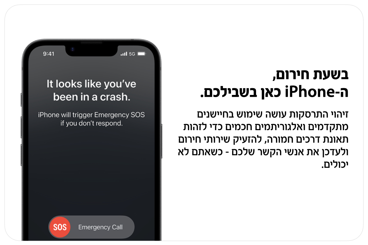 בשעת חירום, ה-iPhone כאן בשבילכם. זיהוי התרסקות עושה שימוש בחיישנים מתקדמים ואלגוריתמים חכמים כדי לזהות תאונת דרכים חמורה, להזעיק שירותי חירום ולעדכן את אנשי הקשר שלכם - כשאתם לא יכולים.